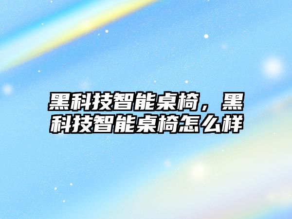 黑科技智能桌椅，黑科技智能桌椅怎么樣