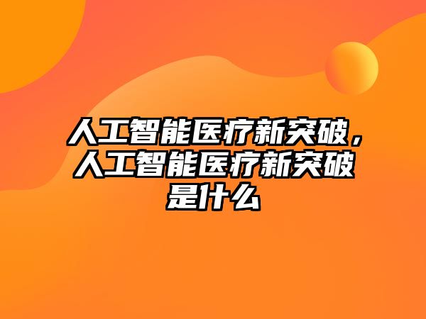 人工智能醫(yī)療新突破，人工智能醫(yī)療新突破是什么