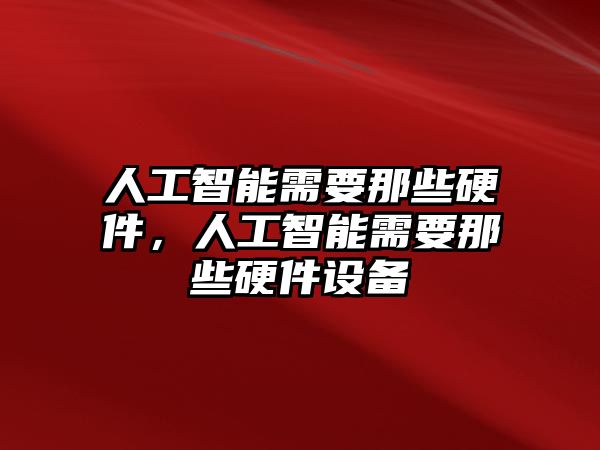 人工智能需要那些硬件，人工智能需要那些硬件設(shè)備