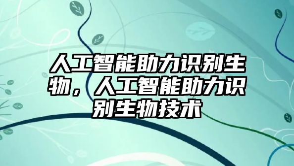 人工智能助力識(shí)別生物，人工智能助力識(shí)別生物技術(shù)