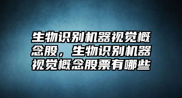 生物識別機器視覺概念股，生物識別機器視覺概念股票有哪些