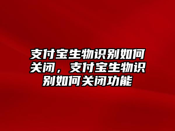 支付寶生物識(shí)別如何關(guān)閉，支付寶生物識(shí)別如何關(guān)閉功能