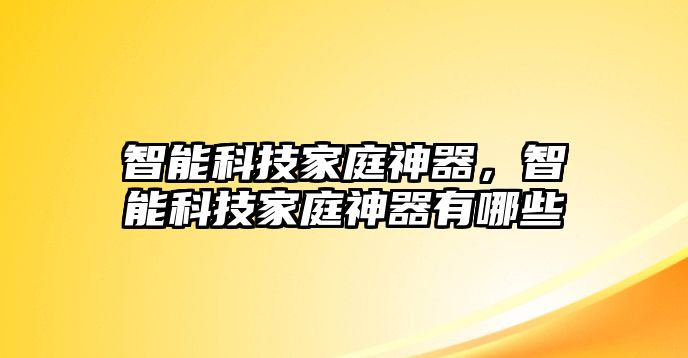 智能科技家庭神器，智能科技家庭神器有哪些