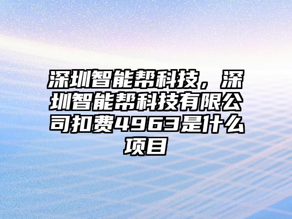 深圳智能幫科技，深圳智能幫科技有限公司扣費(fèi)4963是什么項(xiàng)目