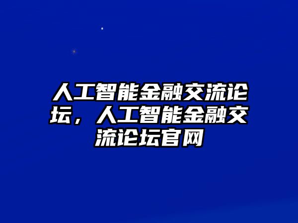 人工智能金融交流論壇，人工智能金融交流論壇官網(wǎng)