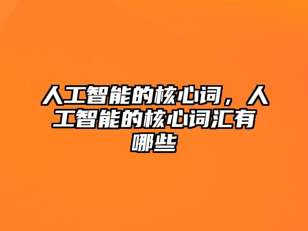 人工智能的核心詞，人工智能的核心詞匯有哪些