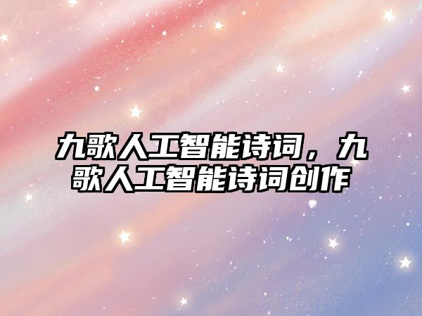 九歌人工智能詩詞，九歌人工智能詩詞創(chuàng)作