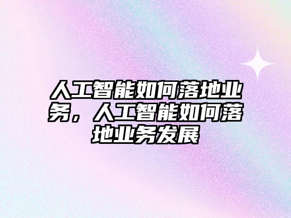 人工智能如何落地業(yè)務(wù)，人工智能如何落地業(yè)務(wù)發(fā)展