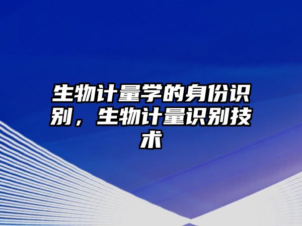 生物計(jì)量學(xué)的身份識(shí)別，生物計(jì)量識(shí)別技術(shù)