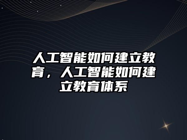 人工智能如何建立教育，人工智能如何建立教育體系