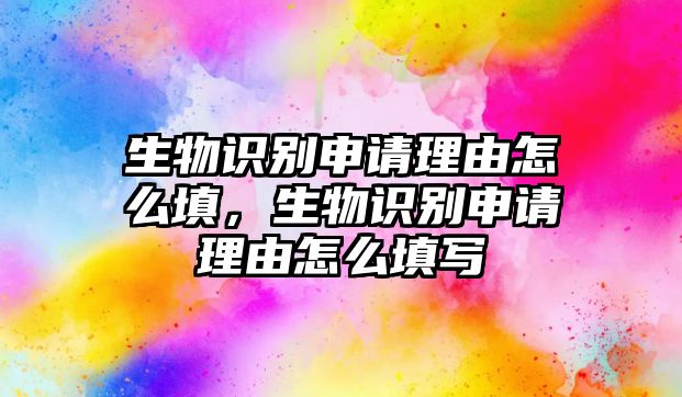 生物識(shí)別申請(qǐng)理由怎么填，生物識(shí)別申請(qǐng)理由怎么填寫