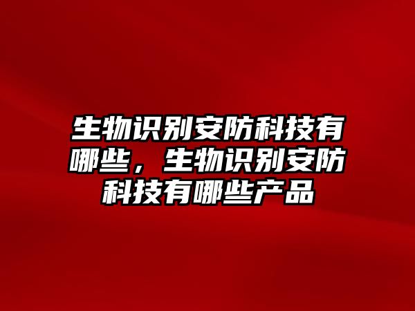 生物識別安防科技有哪些，生物識別安防科技有哪些產品