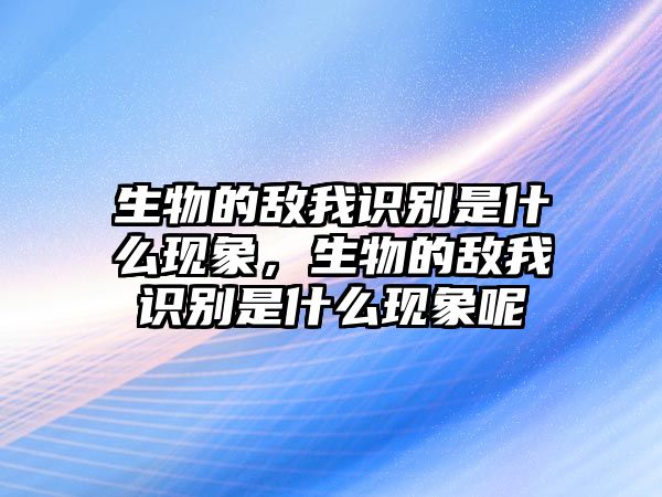 生物的敵我識(shí)別是什么現(xiàn)象，生物的敵我識(shí)別是什么現(xiàn)象呢