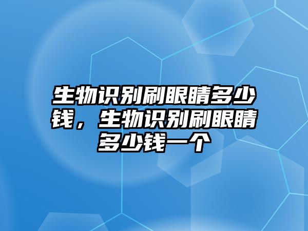 生物識別刷眼睛多少錢，生物識別刷眼睛多少錢一個