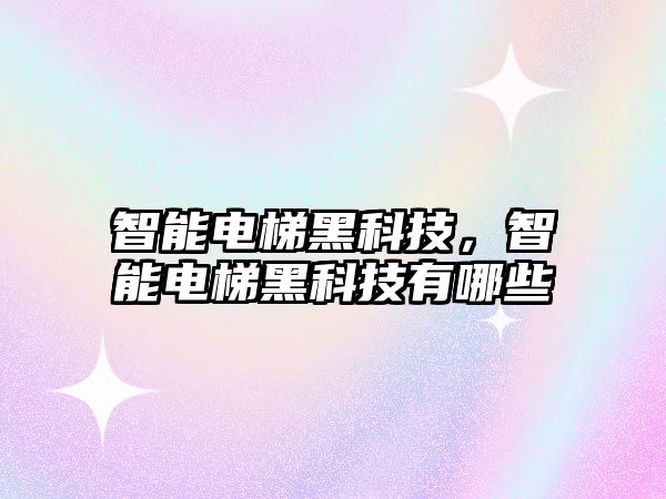 智能電梯黑科技，智能電梯黑科技有哪些