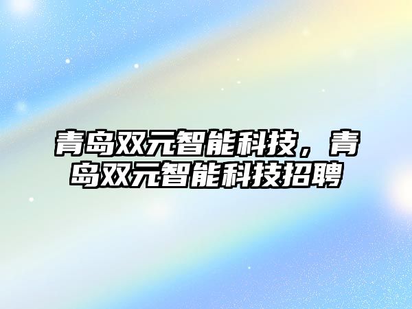 青島雙元智能科技，青島雙元智能科技招聘