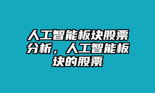 人工智能板塊股票分析，人工智能板塊的股票