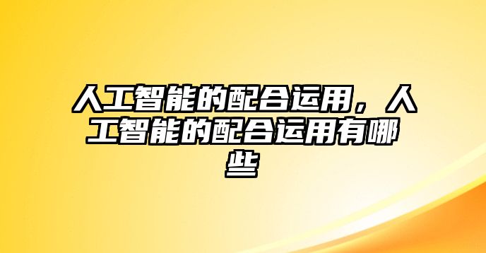 人工智能的配合運(yùn)用，人工智能的配合運(yùn)用有哪些