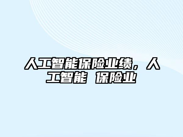 人工智能保險業(yè)績，人工智能 保險業(yè)