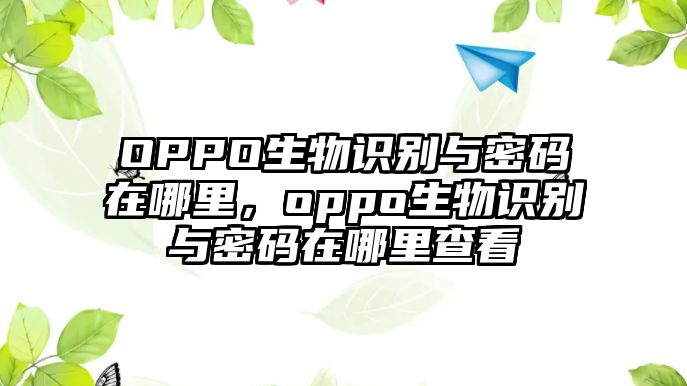 OPPO生物識別與密碼在哪里，oppo生物識別與密碼在哪里查看