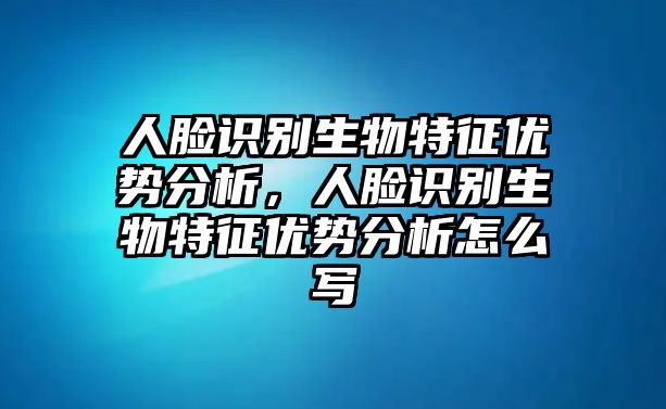 人臉識別生物特征優(yōu)勢分析，人臉識別生物特征優(yōu)勢分析怎么寫