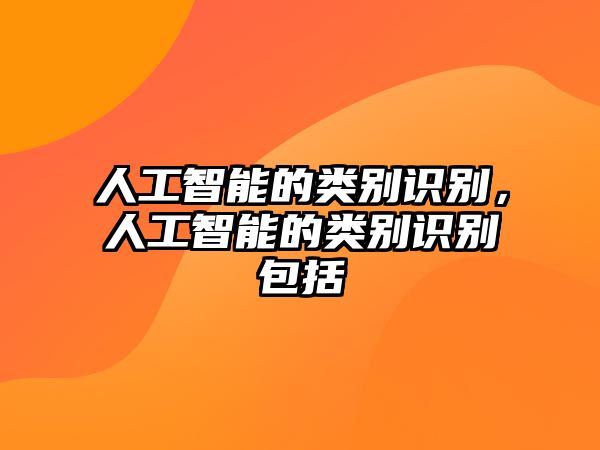 人工智能的類(lèi)別識(shí)別，人工智能的類(lèi)別識(shí)別包括