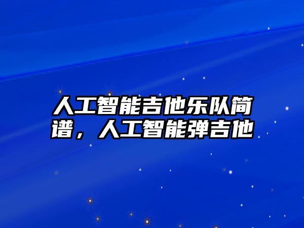 人工智能吉他樂(lè)隊(duì)簡(jiǎn)譜，人工智能彈吉他