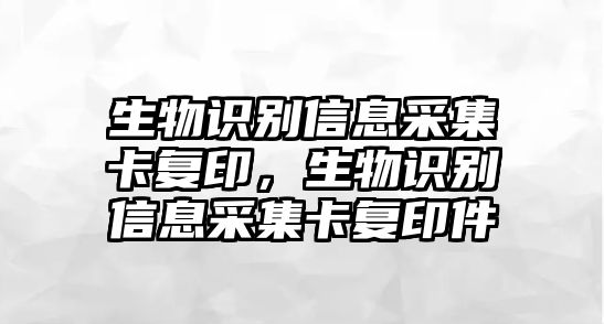 生物識(shí)別信息采集卡復(fù)印，生物識(shí)別信息采集卡復(fù)印件