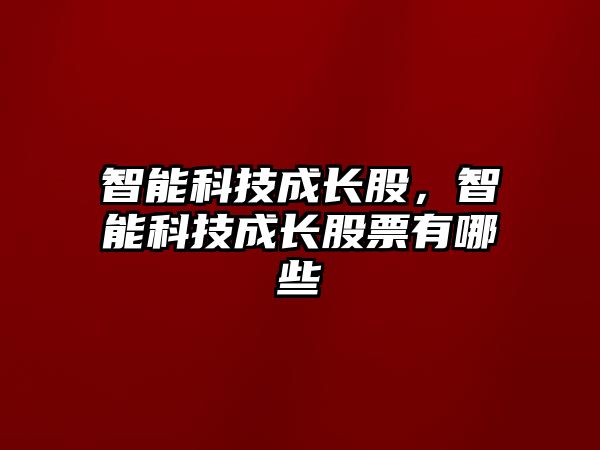 智能科技成長股，智能科技成長股票有哪些