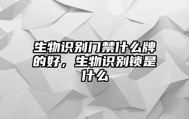 生物識(shí)別門禁什么牌的好，生物識(shí)別鎖是什么