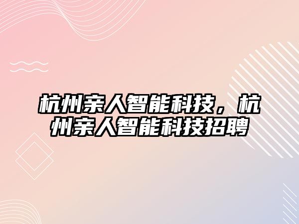 杭州親人智能科技，杭州親人智能科技招聘