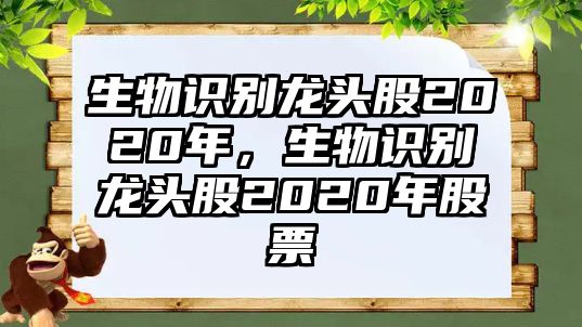 生物識(shí)別龍頭股2020年，生物識(shí)別龍頭股2020年股票