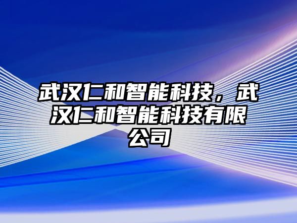 武漢仁和智能科技，武漢仁和智能科技有限公司