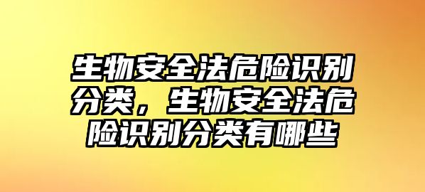 生物安全法危險識別分類，生物安全法危險識別分類有哪些