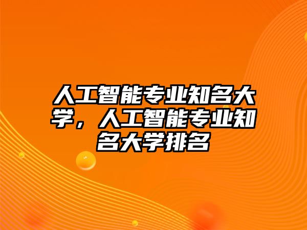 人工智能專業(yè)知名大學(xué)，人工智能專業(yè)知名大學(xué)排名