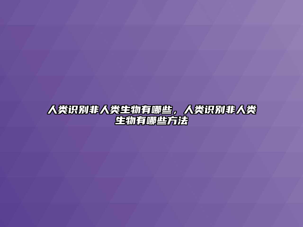 人類識別非人類生物有哪些，人類識別非人類生物有哪些方法