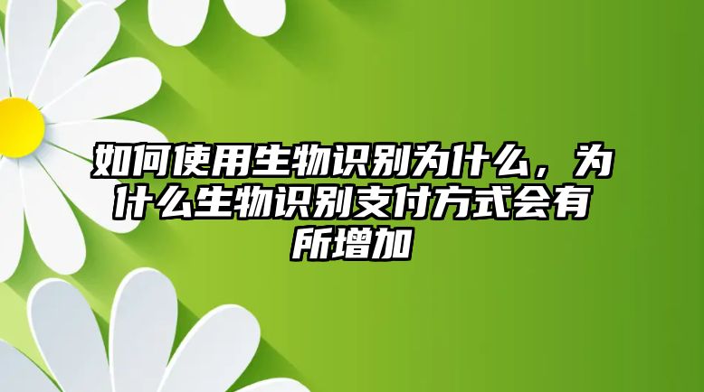 如何使用生物識(shí)別為什么，為什么生物識(shí)別支付方式會(huì)有所增加