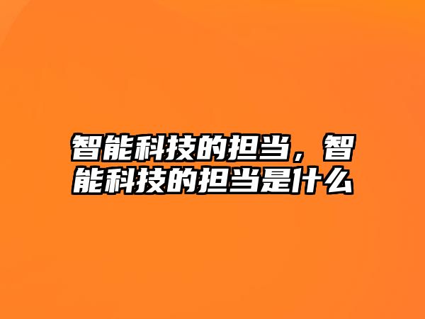 智能科技的擔(dān)當(dāng)，智能科技的擔(dān)當(dāng)是什么