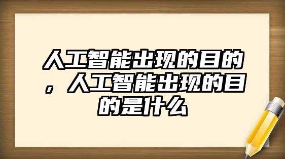 人工智能出現(xiàn)的目的，人工智能出現(xiàn)的目的是什么