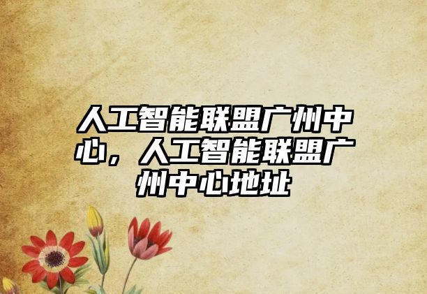 人工智能聯(lián)盟廣州中心，人工智能聯(lián)盟廣州中心地址