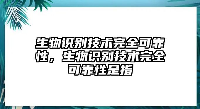 生物識別技術(shù)完全可靠性，生物識別技術(shù)完全可靠性是指