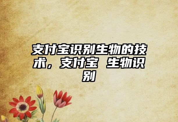 支付寶識別生物的技術(shù)，支付寶 生物識別