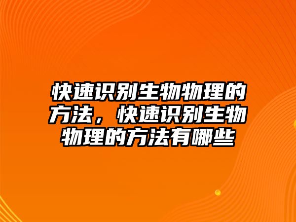 快速識別生物物理的方法，快速識別生物物理的方法有哪些