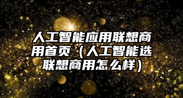 人工智能應(yīng)用聯(lián)想商用首頁（人工智能選聯(lián)想商用怎么樣）