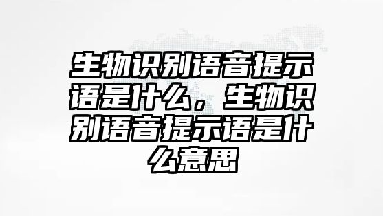 生物識(shí)別語(yǔ)音提示語(yǔ)是什么，生物識(shí)別語(yǔ)音提示語(yǔ)是什么意思