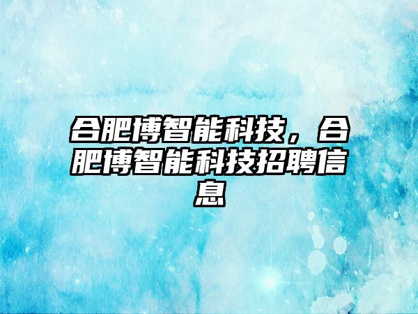 合肥博智能科技，合肥博智能科技招聘信息