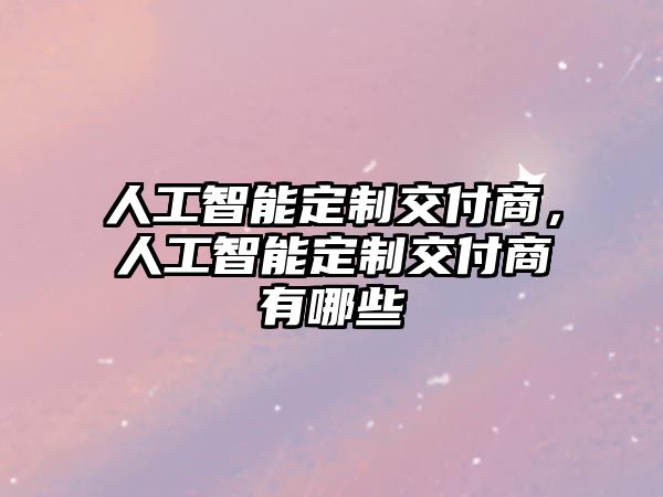 人工智能定制交付商，人工智能定制交付商有哪些