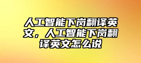 人工智能下崗翻譯英文，人工智能下崗翻譯英文怎么說