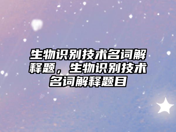 生物識別技術(shù)名詞解釋題，生物識別技術(shù)名詞解釋題目