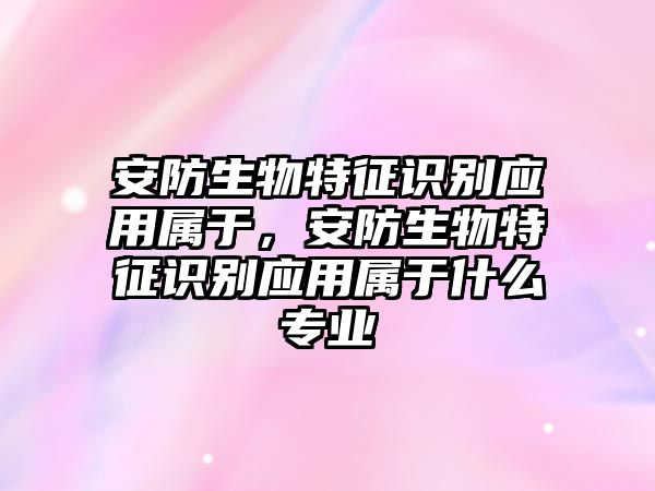 安防生物特征識別應用屬于，安防生物特征識別應用屬于什么專業(yè)